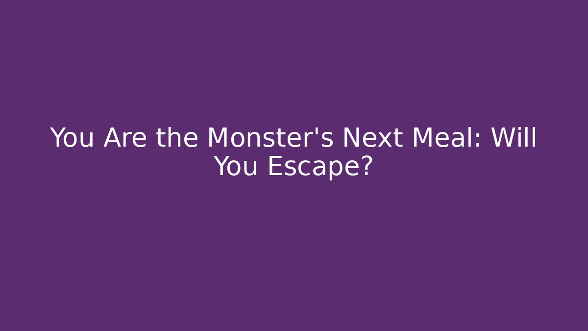 You Are the Monster’s Next Meal: Will You Escape?