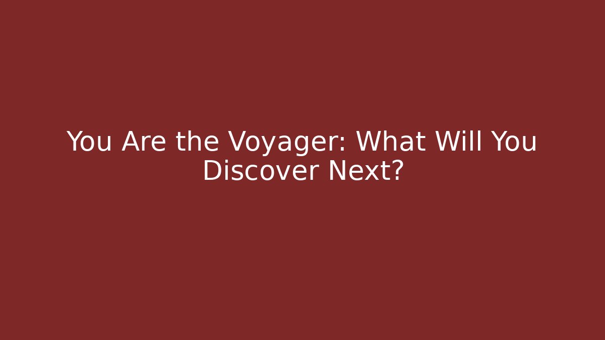 You Are the Voyager: What Will You Discover Next?