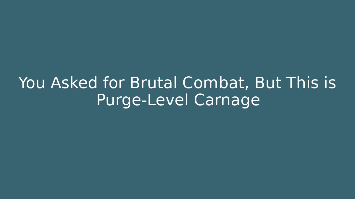 You Asked for Brutal Combat, But This is Purge-Level Carnage