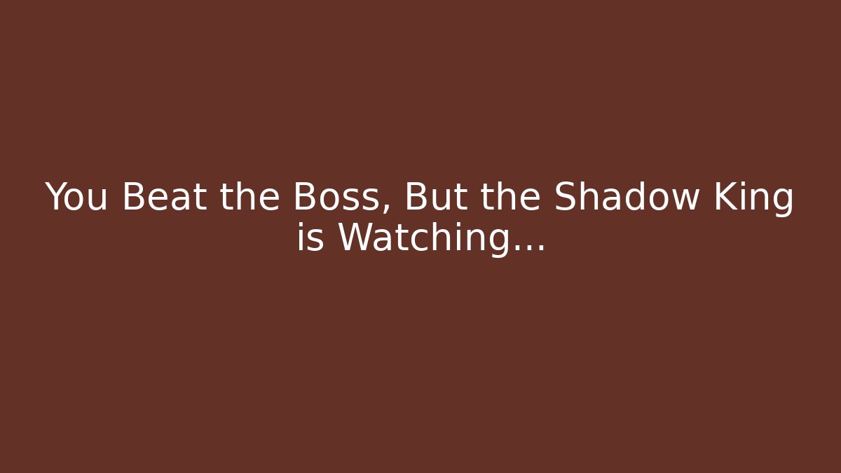 You Beat the Boss, But the Shadow King is Watching...