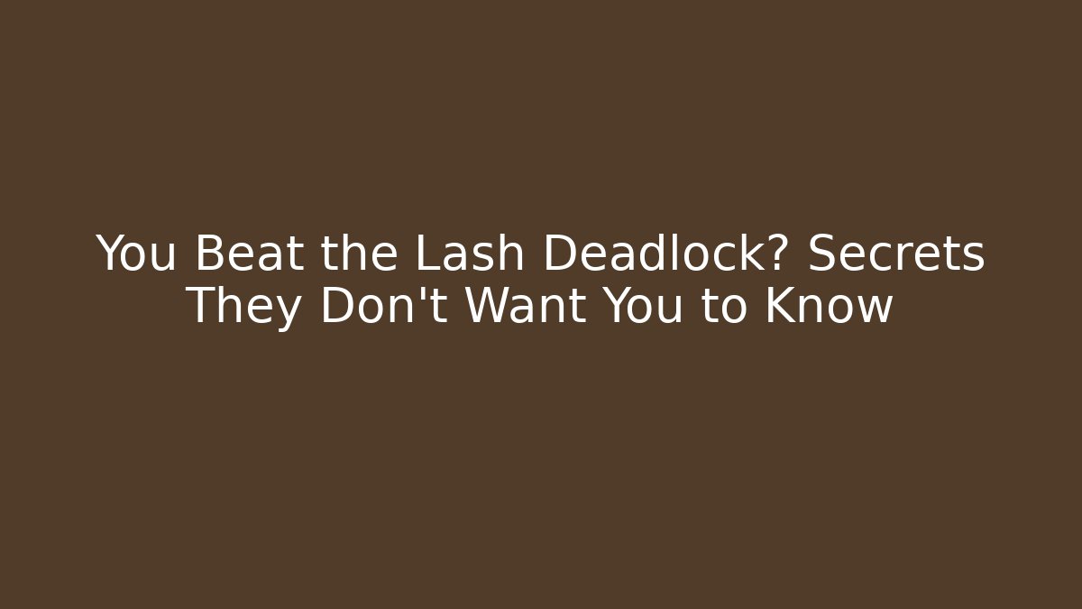You Beat the Lash Deadlock? Secrets They Don’t Want You to Know