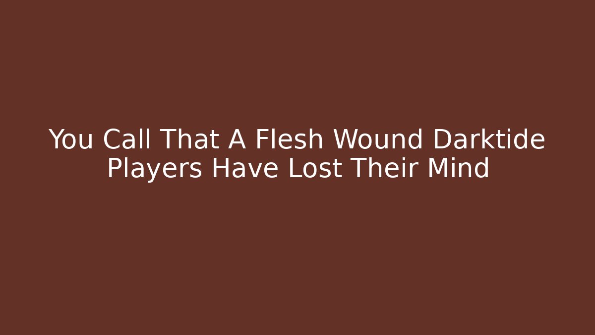 You Call That A Flesh Wound Darktide Players Have Lost Their Mind
