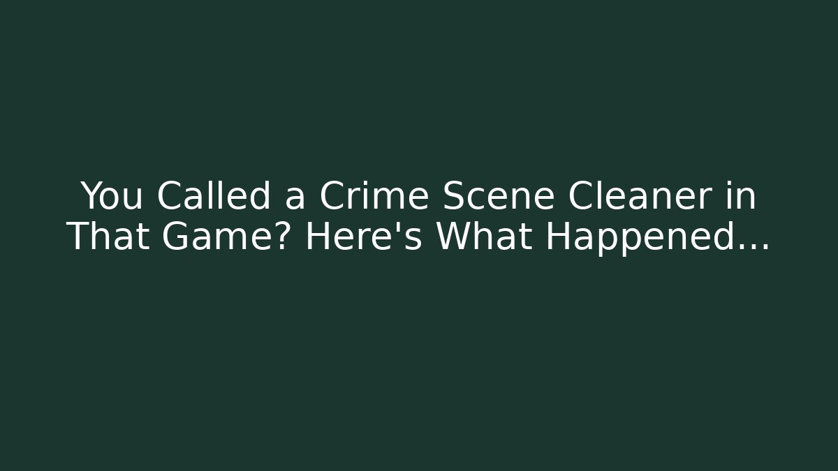 You Called a Crime Scene Cleaner in That Game? Here's What Happened...