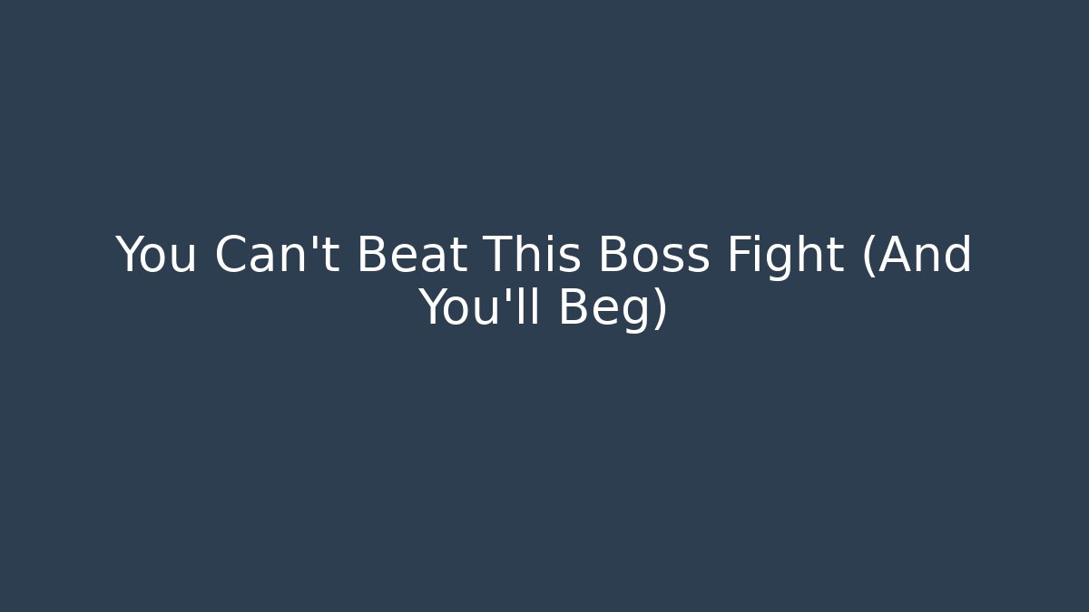You Can't Beat This Boss Fight (And You'll Beg)