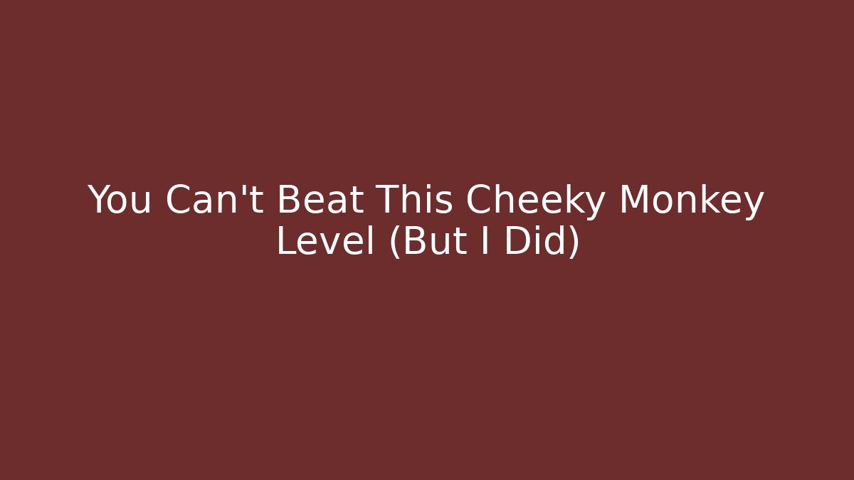 You Can't Beat This Cheeky Monkey Level (But I Did)