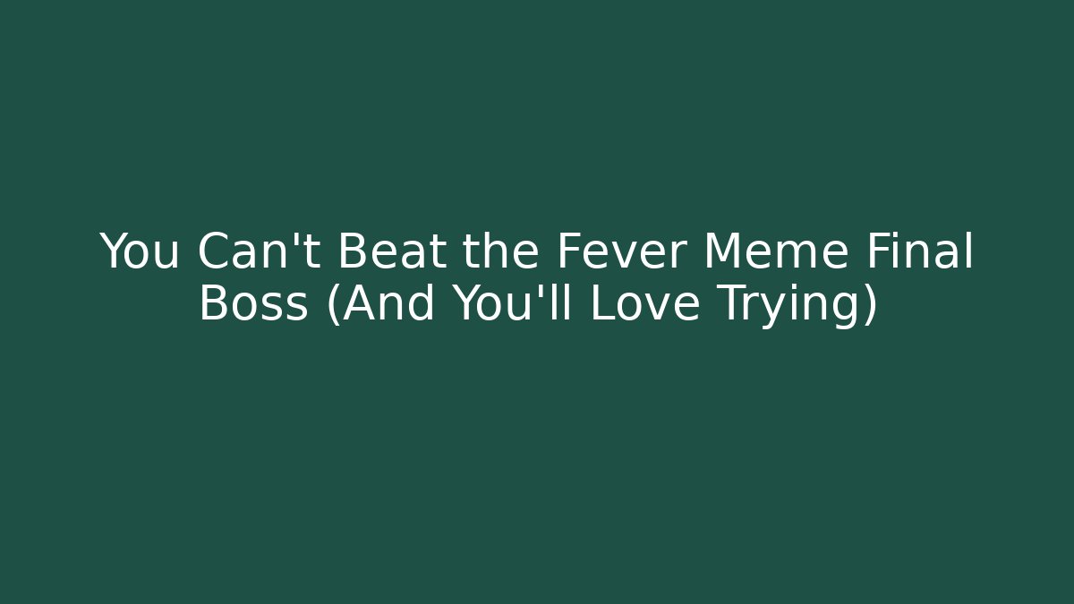 You Can't Beat the Fever Meme Final Boss (And You'll Love Trying)