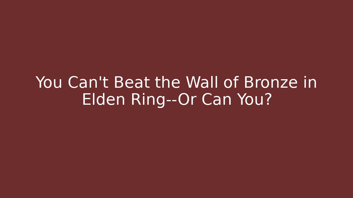 You Can't Beat the Wall of Bronze in Elden Ring—Or Can You?