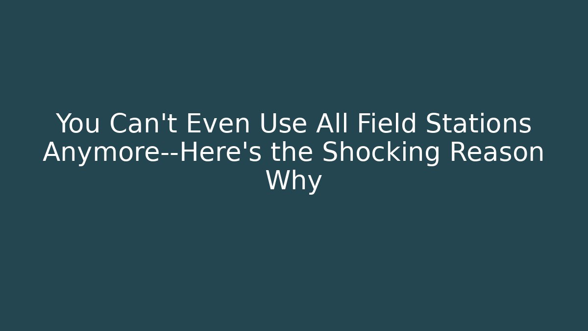You Can't Even Use All Field Stations Anymore—Here's the Shocking Reason Why - Critter Realm