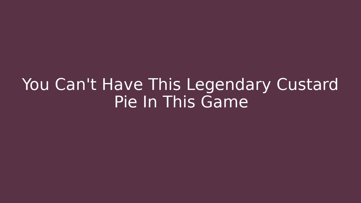 You Can't Have This Legendary Custard Pie In This Game