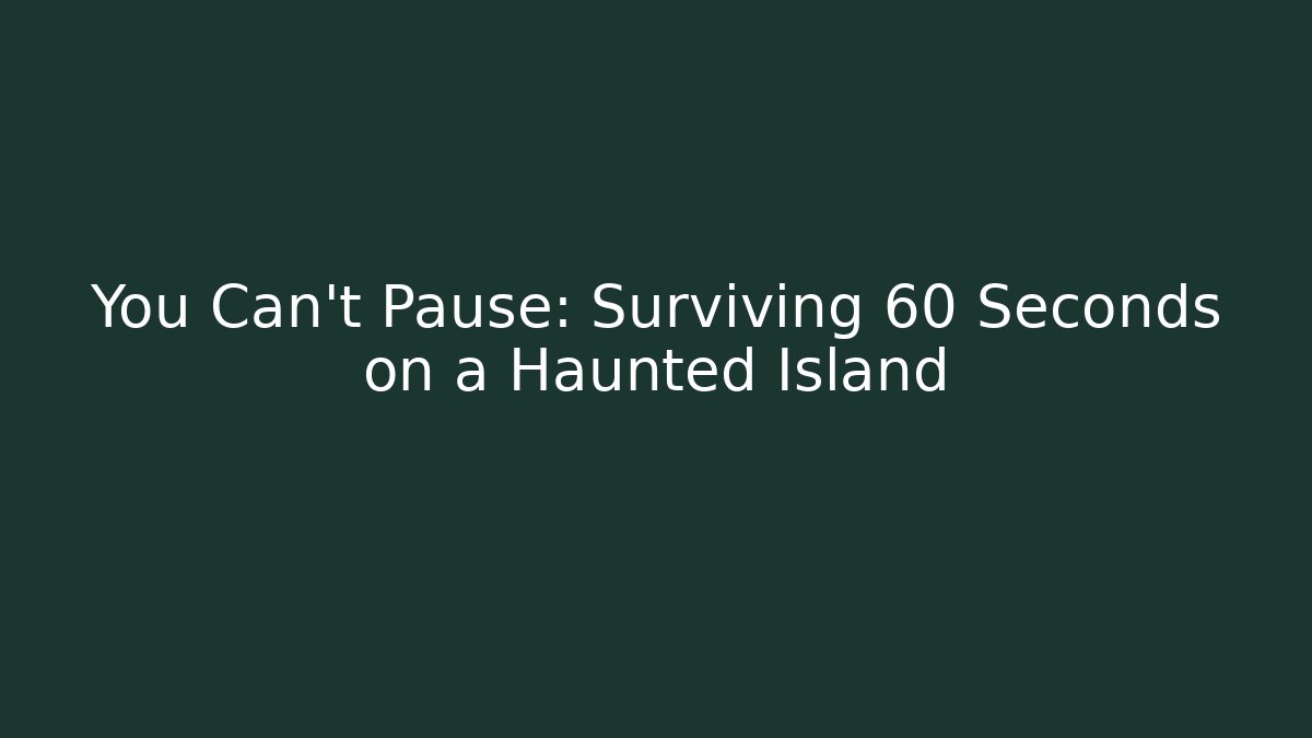 You Can't Pause: Surviving 60 Seconds on a Haunted Island