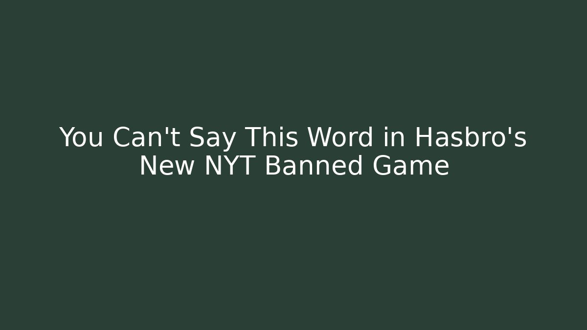 You Can't Say This Word in Hasbro's New NYT Banned Game - Critter Realm
