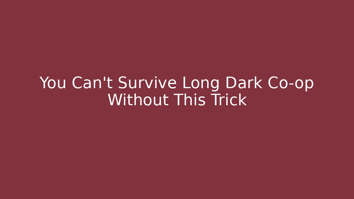 You Can't Survive Long Dark Co-op Without This Trick
