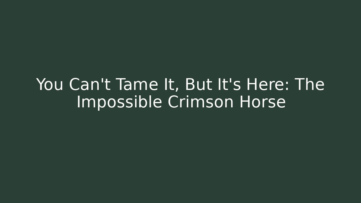 You Can't Tame It, But It's Here: The Impossible Crimson Horse