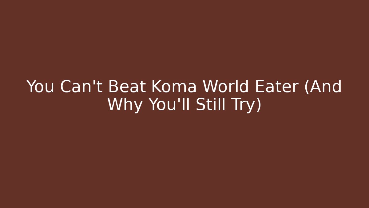 You Can’t Beat Koma World Eater (And Why You’ll Still Try) - Critter Realm