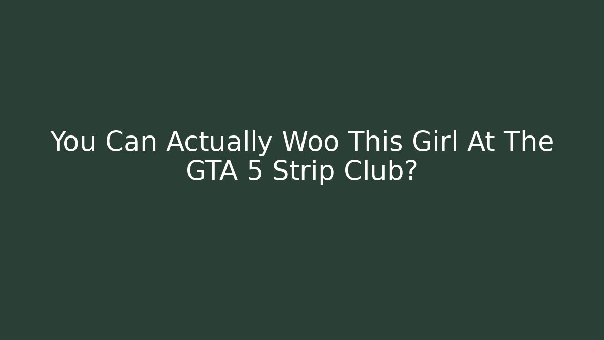 You Can Actually Woo This Girl At The GTA 5 Strip Club?