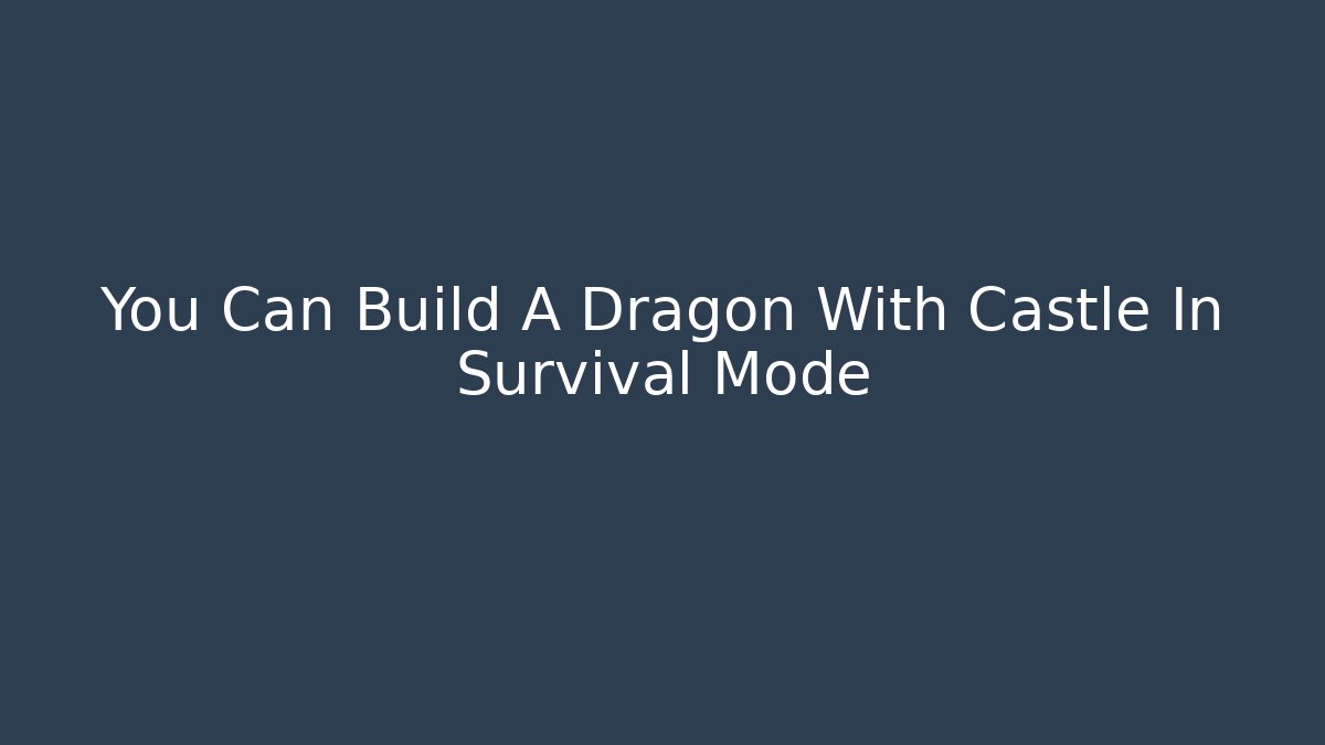 You Can Build A Dragon With Castle In Survival Mode