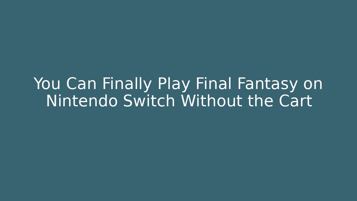You Can Finally Play Final Fantasy on Nintendo Switch Without the Cart