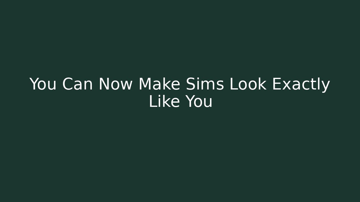 You Can Now Make Sims Look Exactly Like You