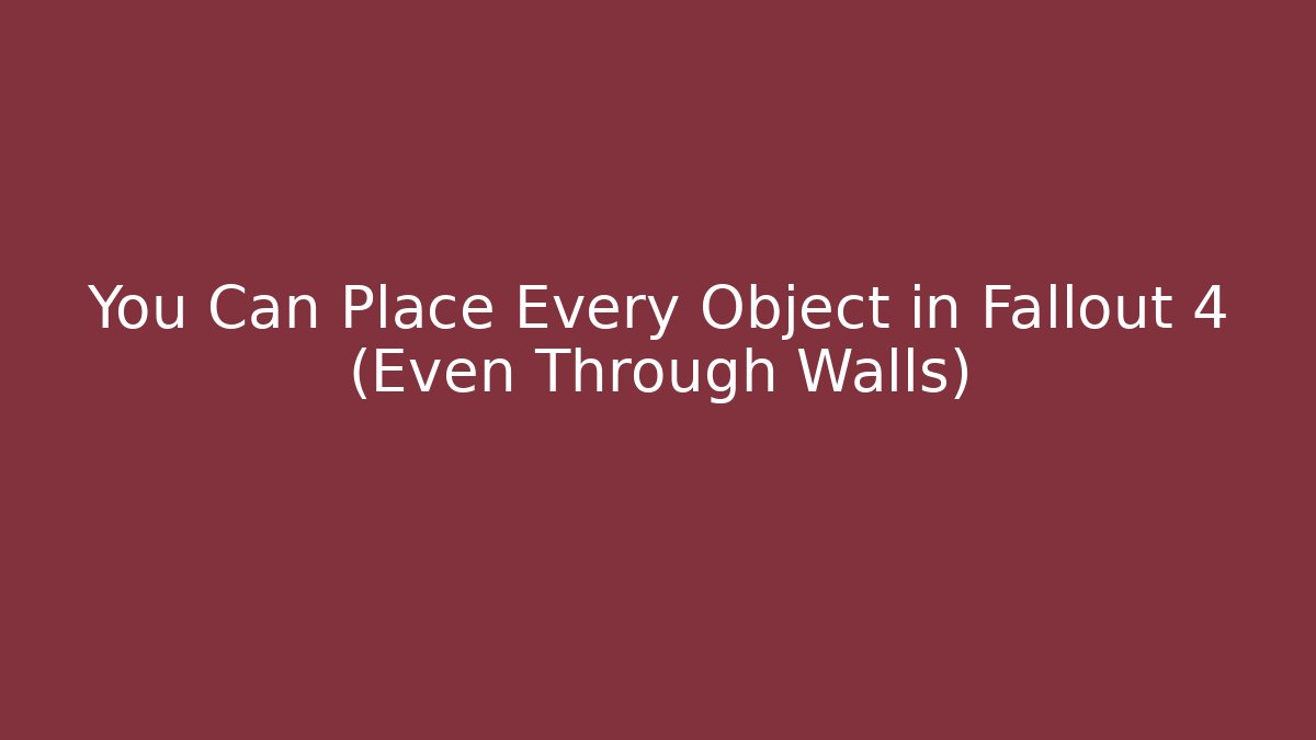 You Can Place Every Object in Fallout 4 (Even Through Walls)