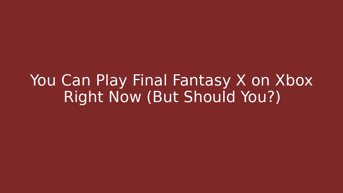 You Can Play Final Fantasy X on Xbox Right Now (But Should You?)