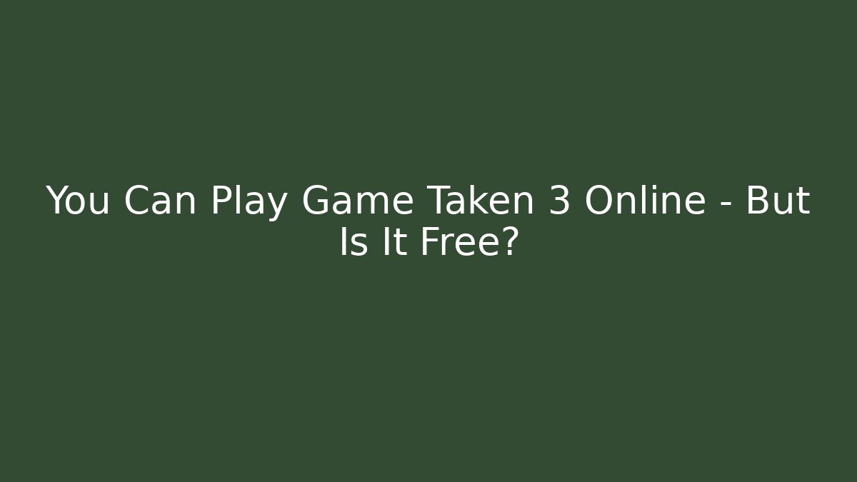 You Can Play Game Taken 3 Online – But Is It Free?
