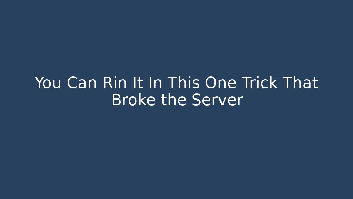 You Can Rin It In This One Trick That Broke the Server