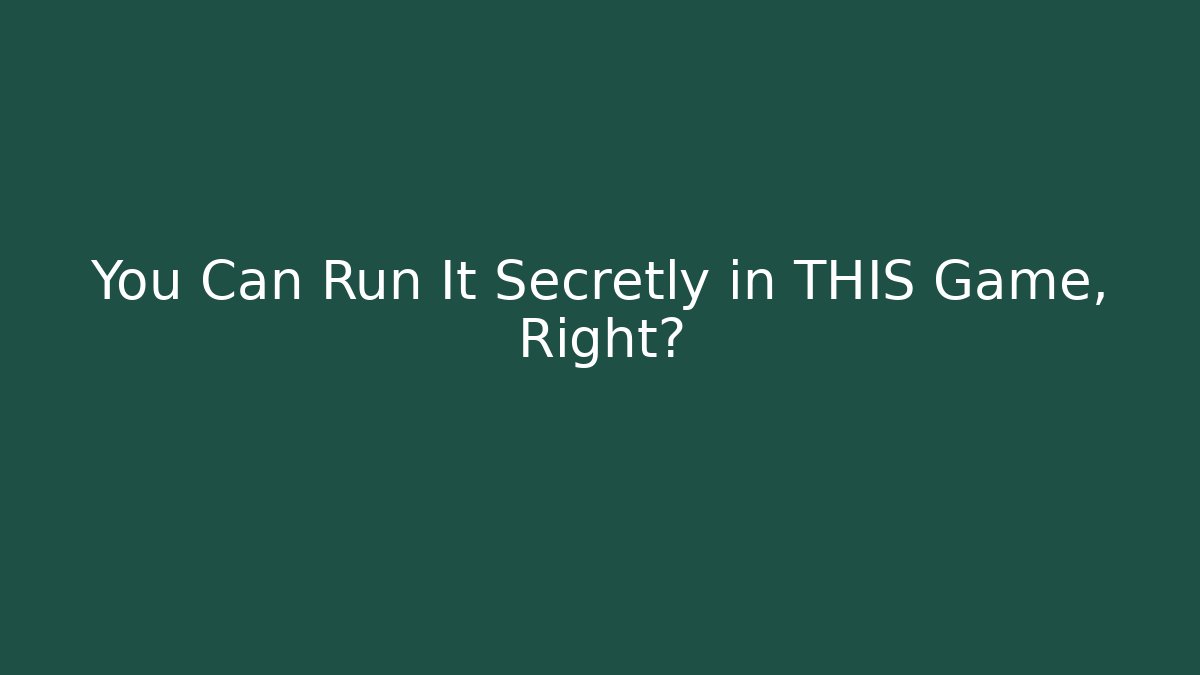 You Can Run It Secretly in THIS Game, Right?