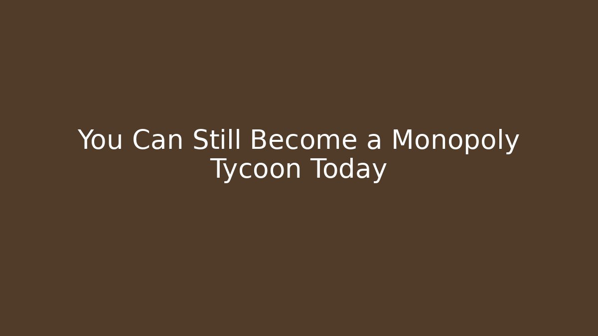 You Can Still Become a Monopoly Tycoon Today