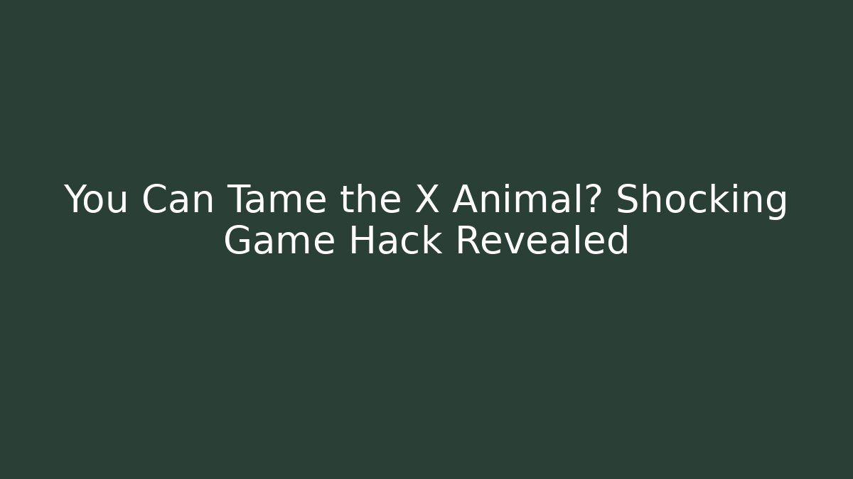 You Can Tame the X Animal? Shocking Game Hack Revealed - Critter Realm