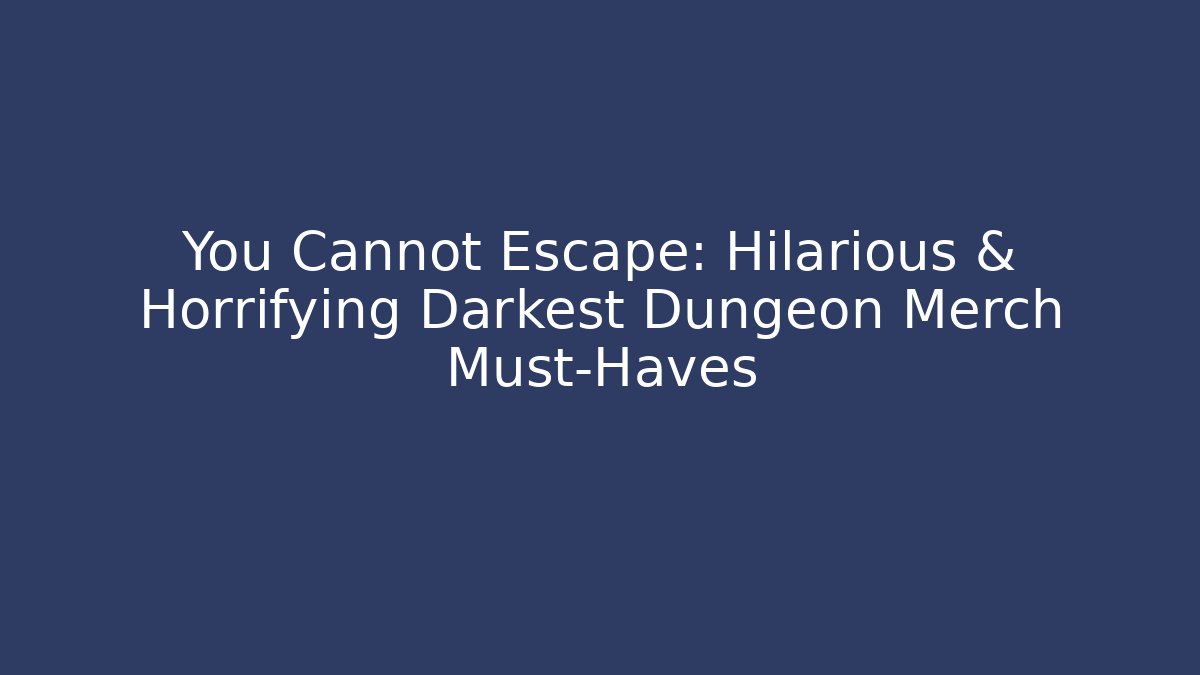 You Cannot Escape: Hilarious & Horrifying Darkest Dungeon Merch Must-Haves