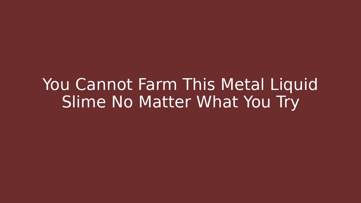 You Cannot Farm This Metal Liquid Slime No Matter What You Try