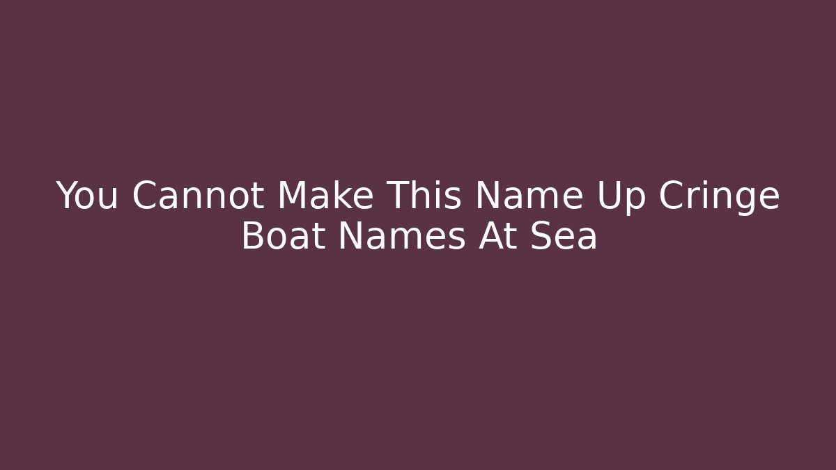 You Cannot Make This Name Up Cringe Boat Names At Sea