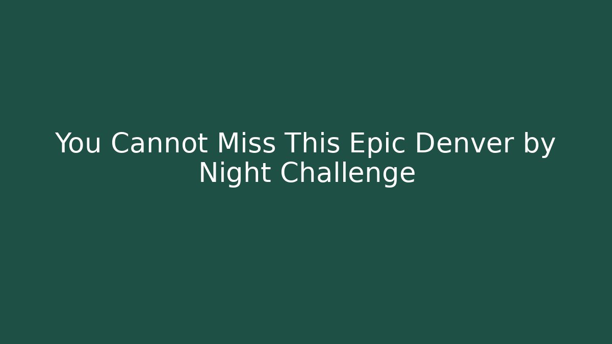 You Cannot Miss This Epic Denver by Night Challenge