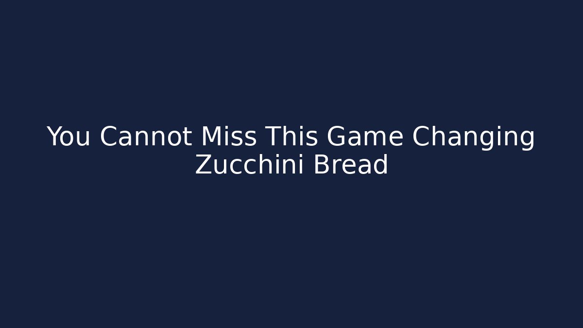 You Cannot Miss This Game Changing Zucchini Bread