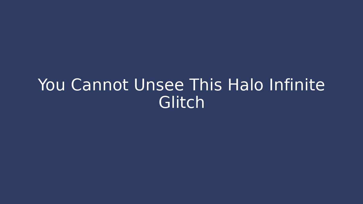 You Cannot Unsee This Halo Infinite Glitch