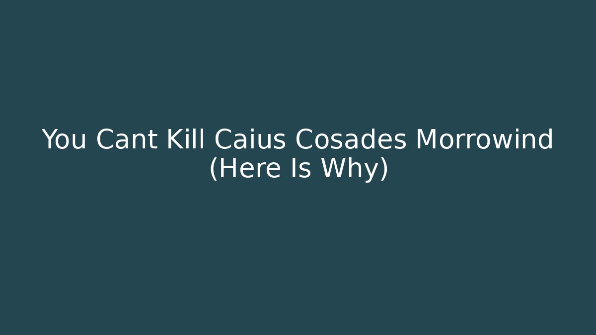 You Cant Kill Caius Cosades Morrowind (Here Is Why)