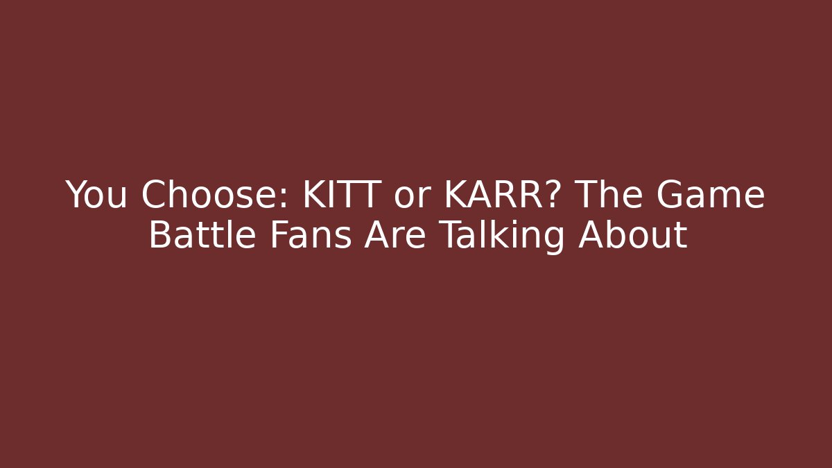 You Choose: KITT or KARR? The Game Battle Fans Are Talking About