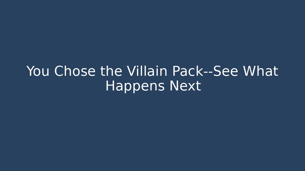You Chose the Villain Pack—See What Happens Next