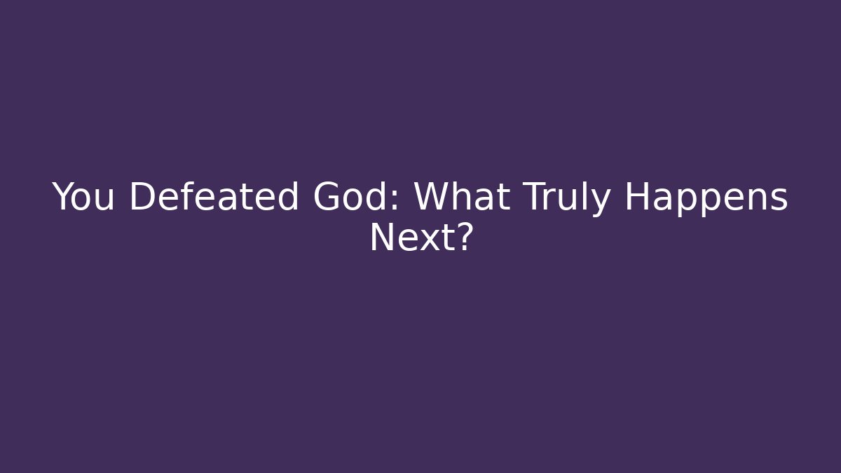 You Defeated God: What Truly Happens Next?