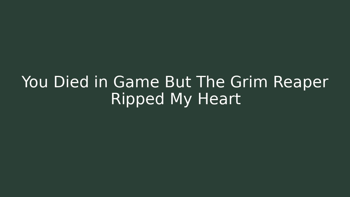 You Died in Game But The Grim Reaper Ripped My Heart