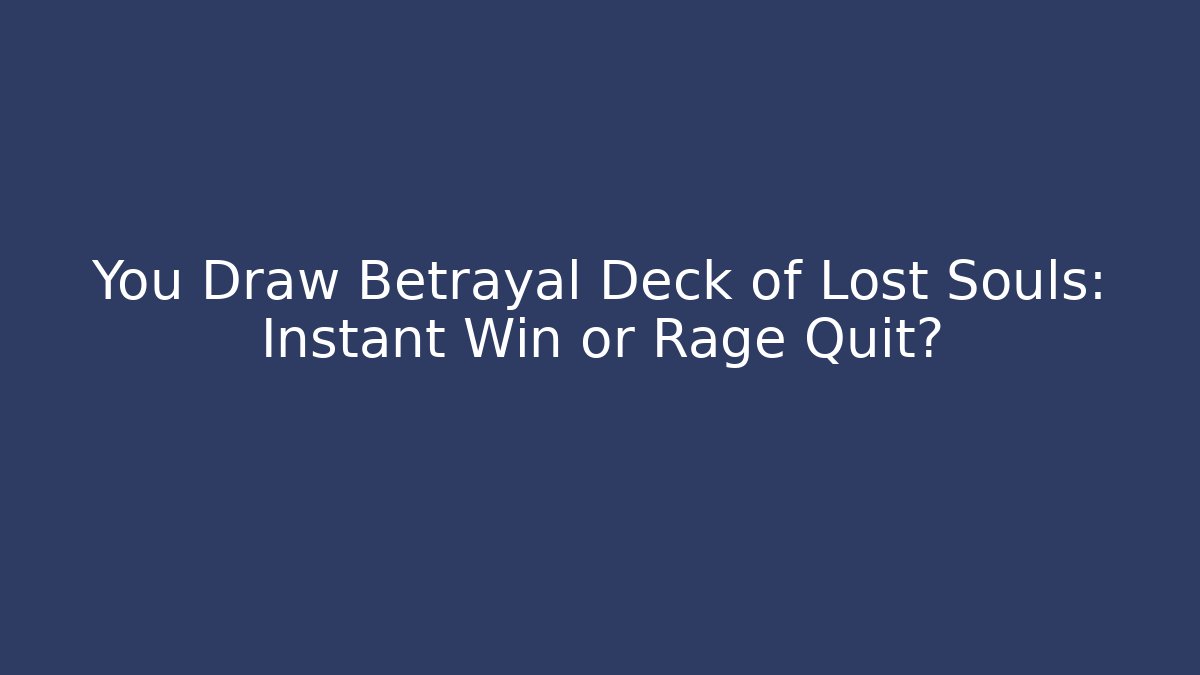 You Draw Betrayal Deck of Lost Souls: Instant Win or Rage Quit?
