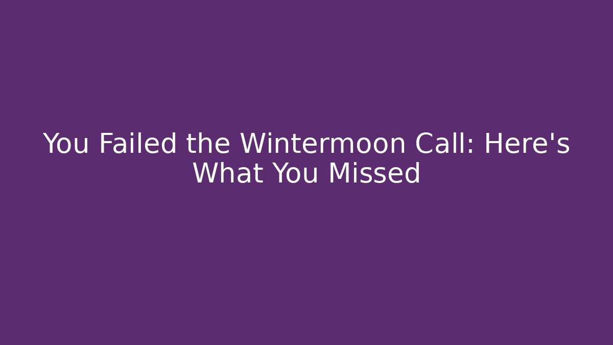 You Failed the Wintermoon Call: Here's What You Missed