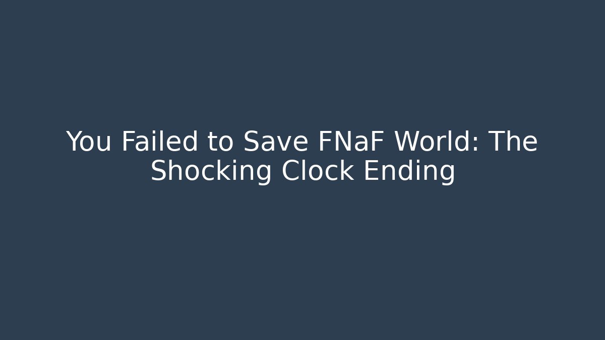 You Failed to Save FNaF World: The Shocking Clock Ending
