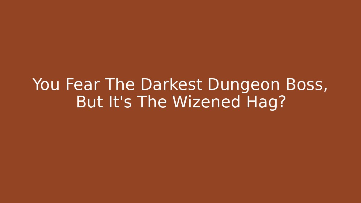 You Fear The Darkest Dungeon Boss, But It's The Wizened Hag?