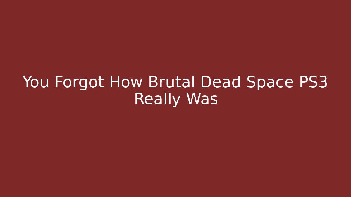 You Forgot How Brutal Dead Space PS3 Really Was