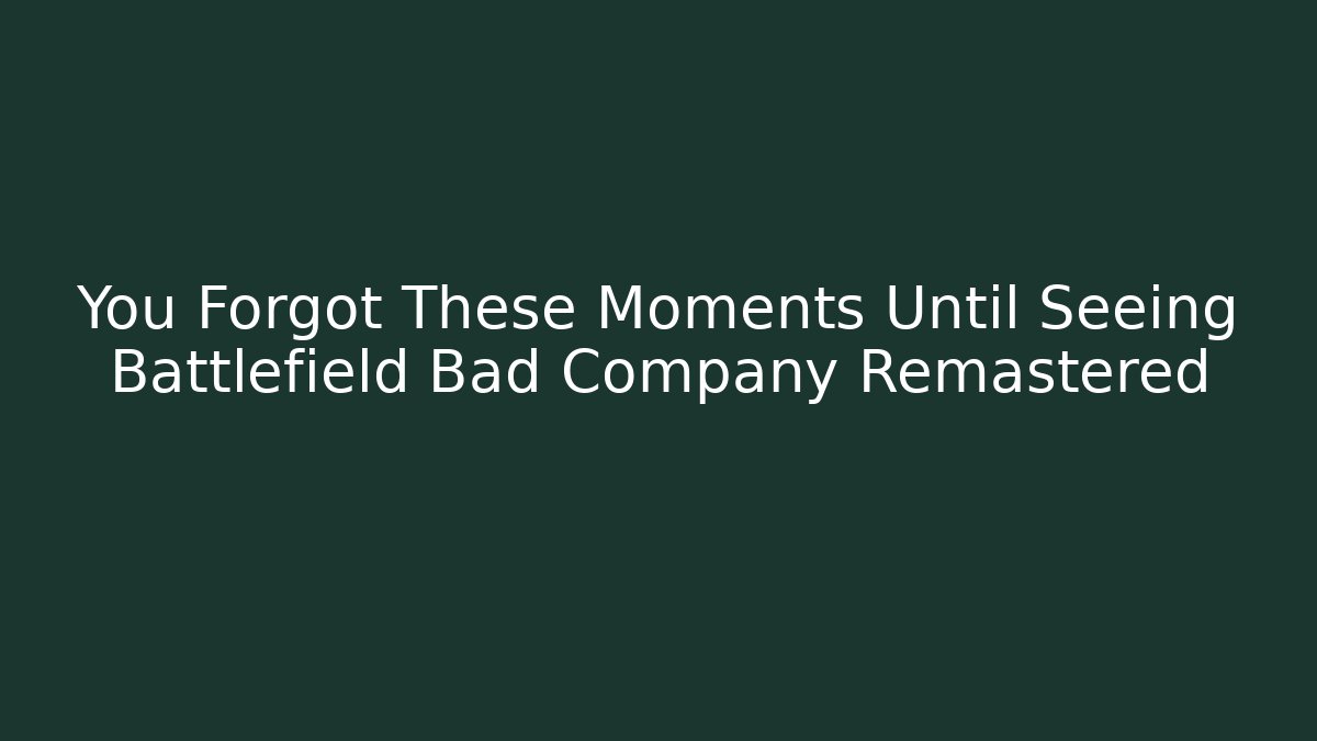You Forgot These Moments Until Seeing Battlefield Bad Company Remastered