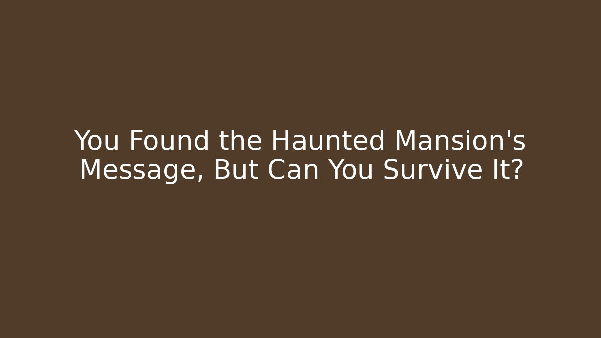 You Found the Haunted Mansion's Message, But Can You Survive It?