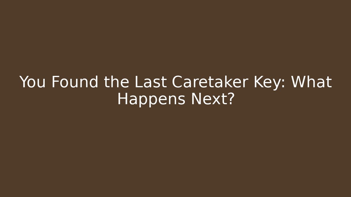 You Found the Last Caretaker Key: What Happens Next?
