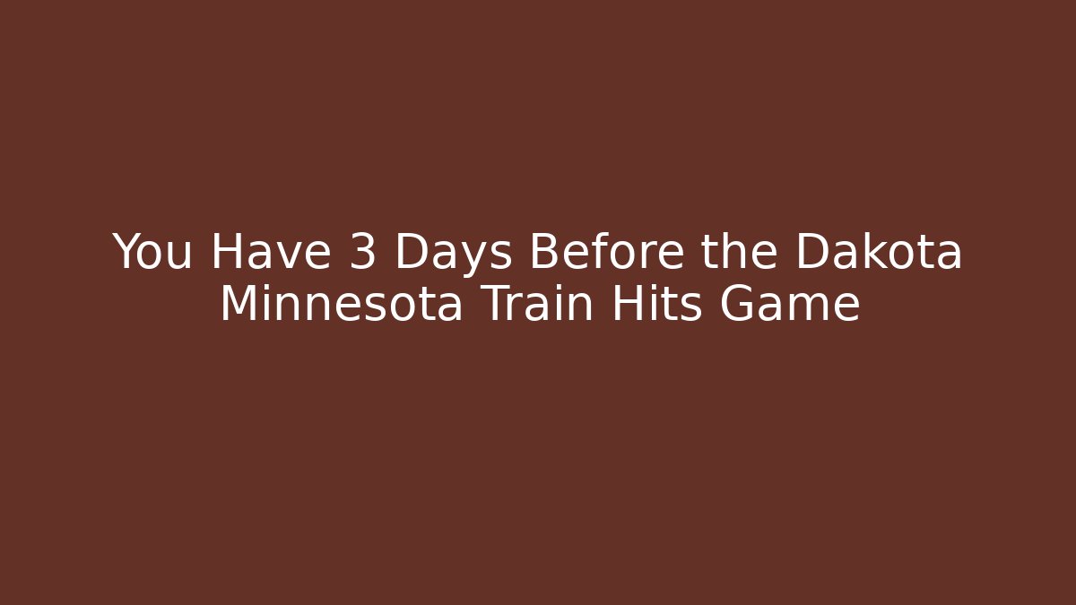 You Have 3 Days Before the Dakota Minnesota Train Hits Game