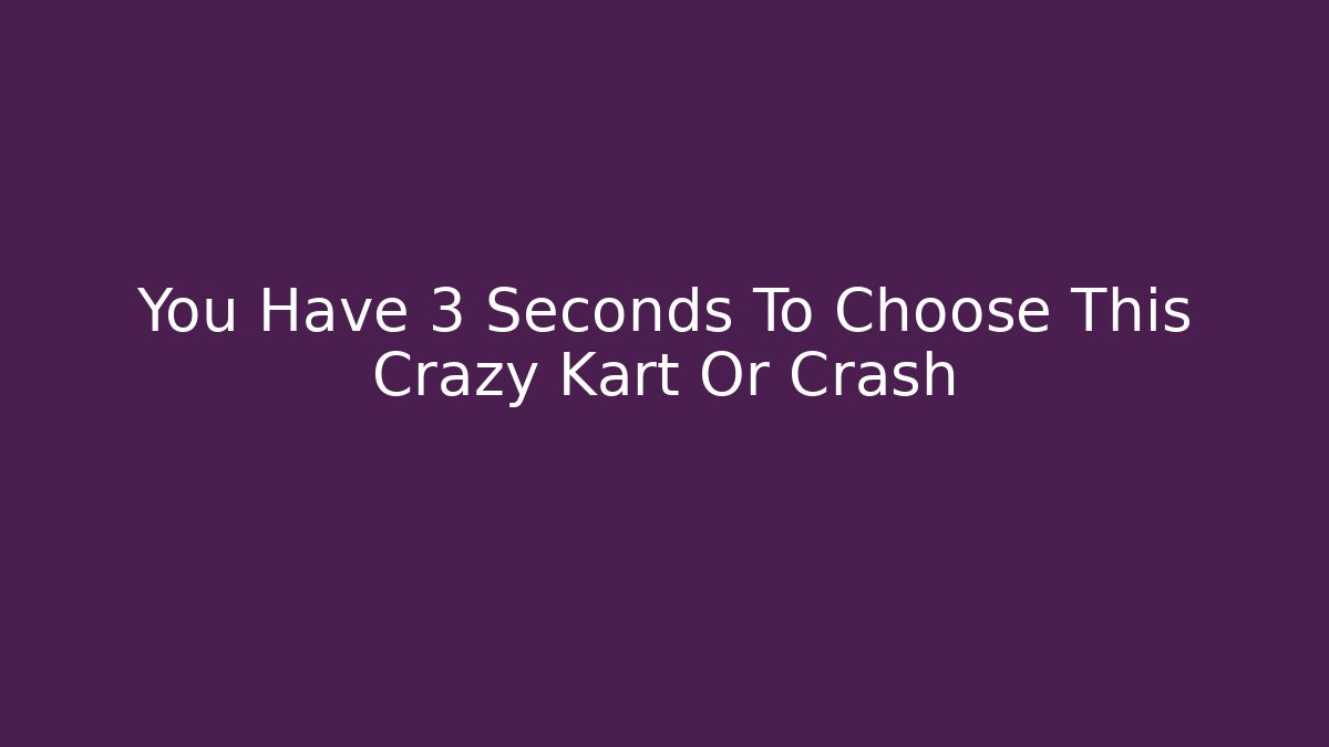 You Have 3 Seconds To Choose This Crazy Kart Or Crash